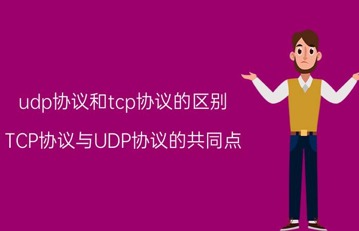 udp协议和tcp协议的区别 TCP协议与UDP协议的共同点？